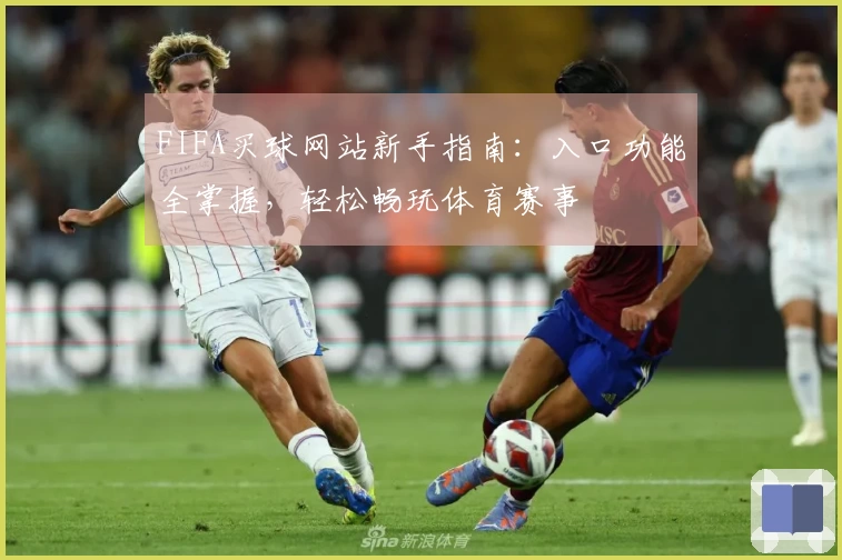 FIFA买球网站新手指南：入口功能全掌握，轻松畅玩体育赛事
