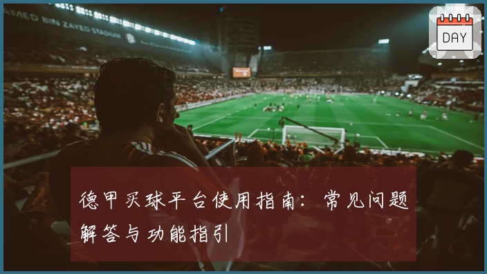 德甲买球平台使用指南：常见问题解答与功能指引