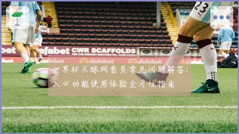 世界杯买球网首页常见问题解答：入口功能使用体验全方位指南