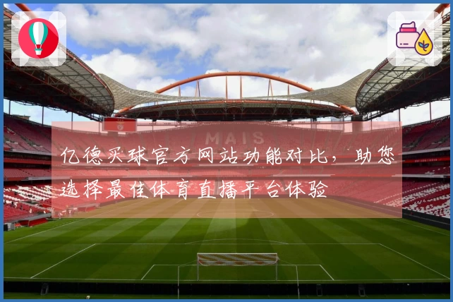 亿德买球官方网站功能对比，助您选择最佳体育直播平台体验