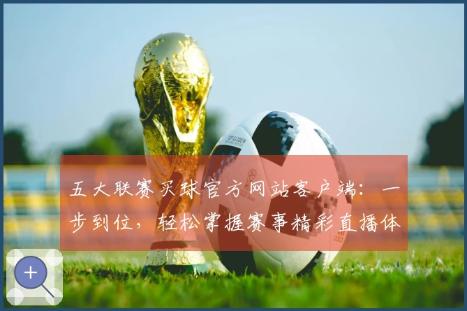五大联赛买球官方网站客户端：一步到位，轻松掌握赛事精彩直播体验