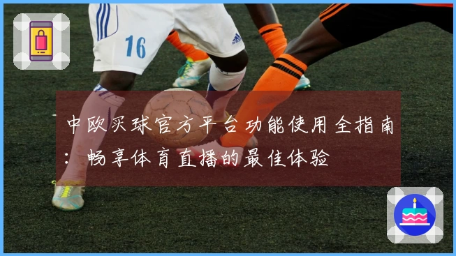 中欧买球官方平台功能使用全指南：畅享体育直播的最佳体验