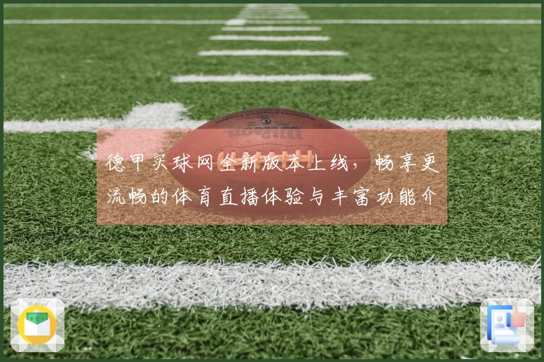 德甲买球网全新版本上线，畅享更流畅的体育直播体验与丰富功能介绍