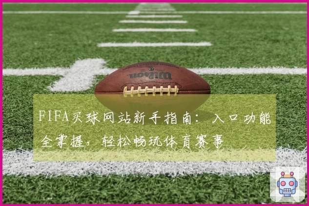 FIFA买球网站新手指南：入口功能全掌握，轻松畅玩体育赛事